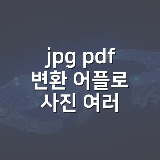 jpg pdf 변환 어플로 사진 여러 장 묶는 방법 - 요약