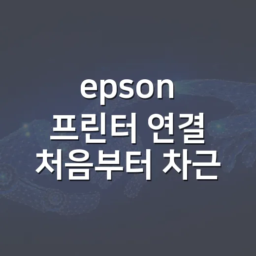 epson 프린터 연결 처음부터 차근차근 하는 방법 - 요약