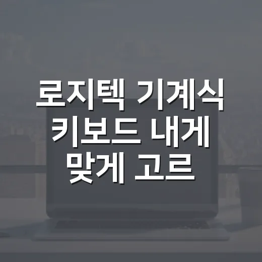 로지텍 기계식 키보드 내게 맞게 고르는 방법 - 요약