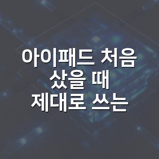 아이패드 처음 샀을 때 제대로 쓰는 방법 - 요약