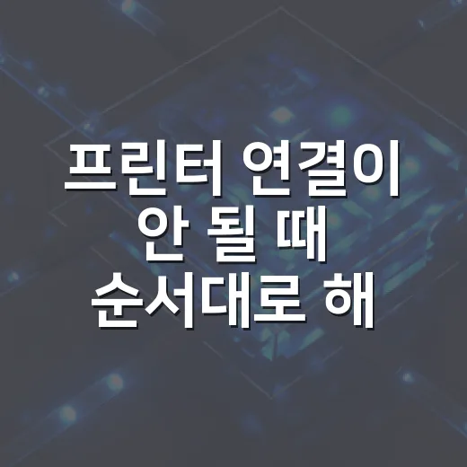 프린터 연결이 안 될 때 순서대로 해결하는 방법 - 요약