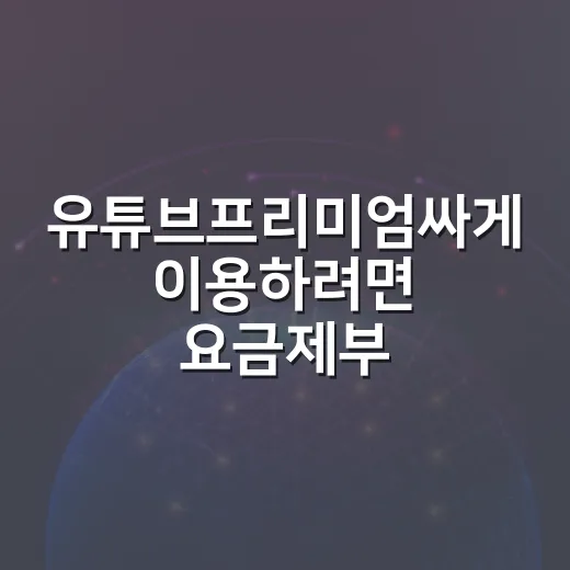 유튜브프리미엄싸게 이용하려면 요금제부터 비교하세요 - 요약