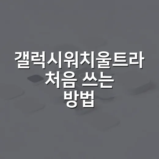 갤럭시워치울트라 처음 쓰는 방법 - 요약
