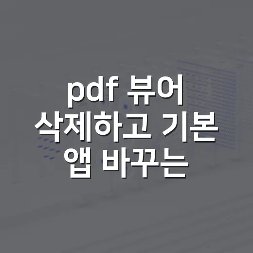 pdf 뷰어 삭제하고 기본 앱 바꾸는 방법 - 요약