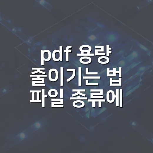 pdf 용량 줄이기는 법 파일 종류에 맞게 줄이는 방법 - 요약