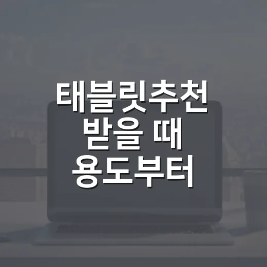 태블릿추천 받을 때 용도부터 고르는 방법 - 요약