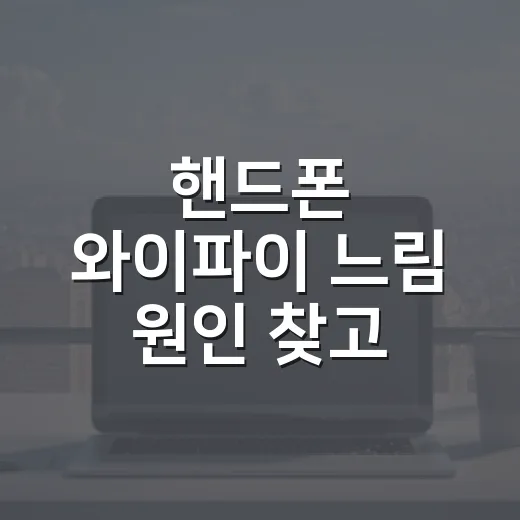 핸드폰 와이파이 느림 원인 찾고 해결하는 방법 - 요약