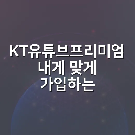 KT유튜브프리미엄 내게 맞게 가입하는 방법 - 요약
