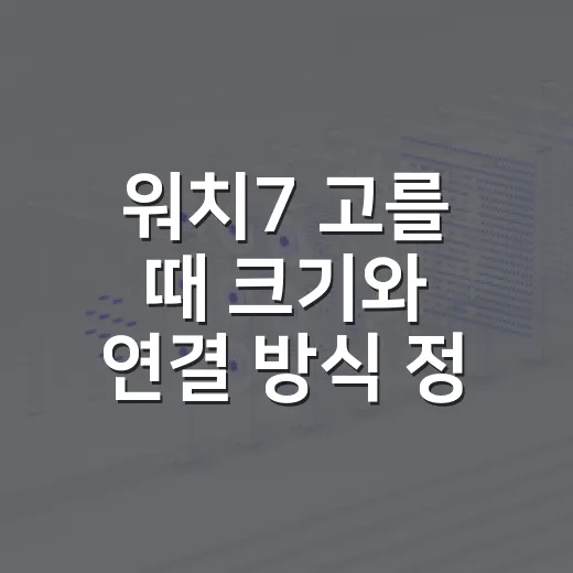 워치7 고를 때 크기와 연결 방식 정하는 방법 - 요약