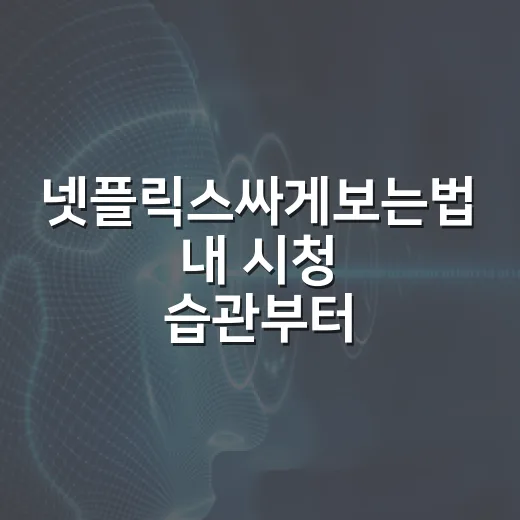 넷플릭스싸게보는법 내 시청 습관부터 바꾸는 방법 - 요약