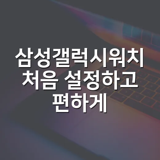 삼성갤럭시워치 처음 설정하고 편하게 쓰는 방법 - 요약
