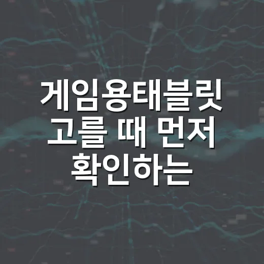 게임용태블릿 고를 때 먼저 확인하는 방법 - 요약