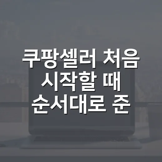 쿠팡셀러 처음 시작할 때 순서대로 준비하는 방법 - 요약