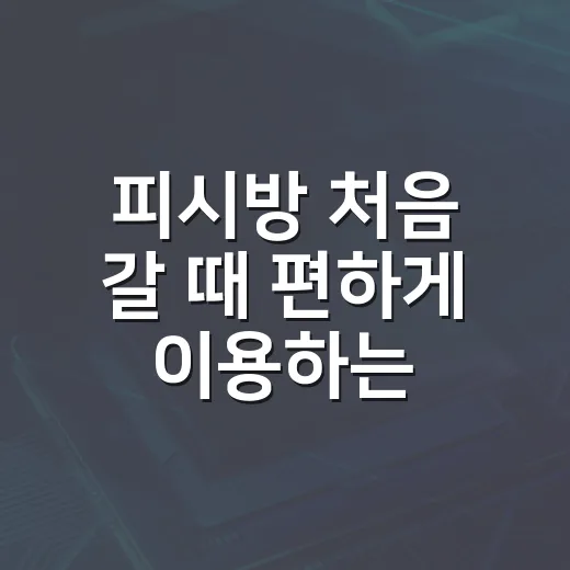 피시방 처음 갈 때 편하게 이용하는 방법 - 요약