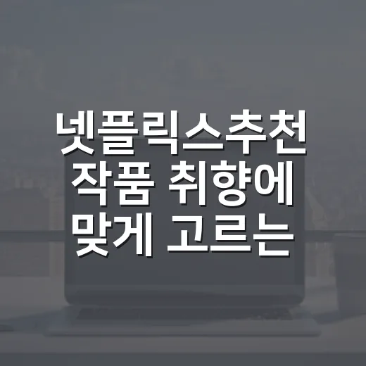 넷플릭스추천 작품 취향에 맞게 고르는 방법 - 요약
