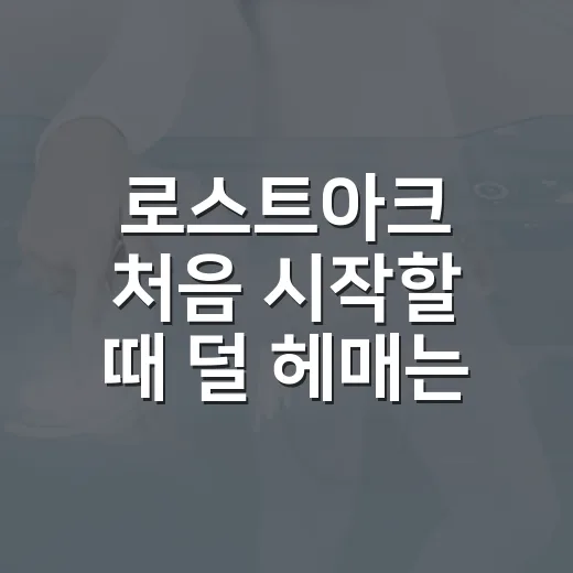 로스트아크 처음 시작할 때 덜 헤매는 방법 - 요약