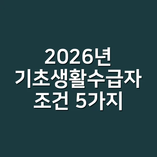 2026년 기초생활수급자 조건 5가지, 신청 전에 탈락 기준부터 확인하세요 - 요약