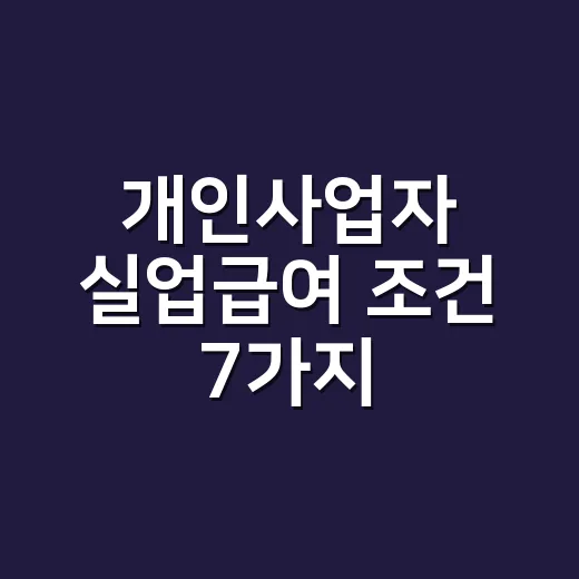 개인사업자 실업급여 조건 7가지, 폐업 전에 놓치면 안 되는 기준 - 요약