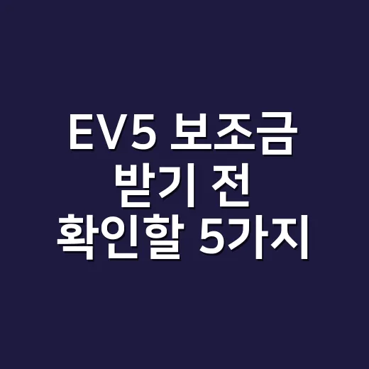 EV5 보조금 받기 전 확인할 5가지 조건 - 요약