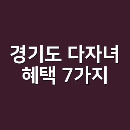 경기도 다자녀 혜택 7가지, 2026년에 놓치면 손해 보는 조건 - 요약