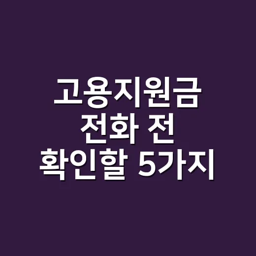 고용지원금 전화 전 확인할 5가지, 1350만 누르면 끝이 아닙니다 - 요약
