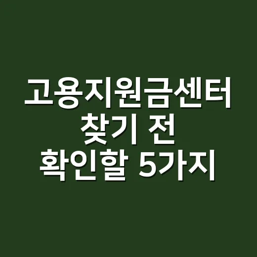 고용지원금센터 찾기 전 확인할 5가지 조건 - 요약