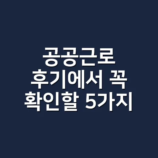 공공근로 후기에서 꼭 확인할 5가지 현실 조건 - 요약