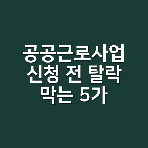 공공근로사업 신청 전 탈락 막는 5가지 조건 - 요약