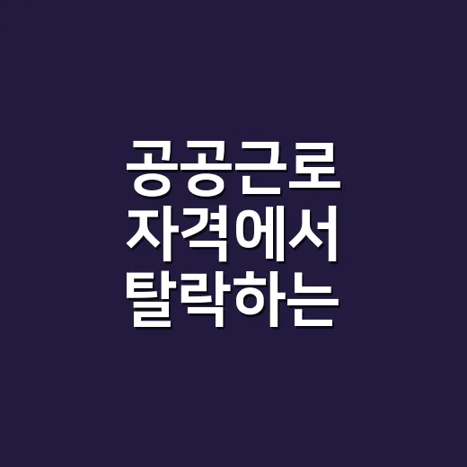 공공근로 자격에서 탈락하는 7가지 조건 - 요약