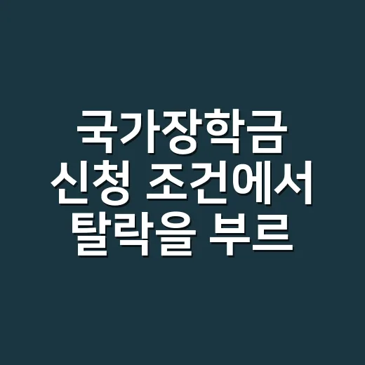 국가장학금 신청 조건에서 탈락을 부르는 7가지 체크포인트 - 요약