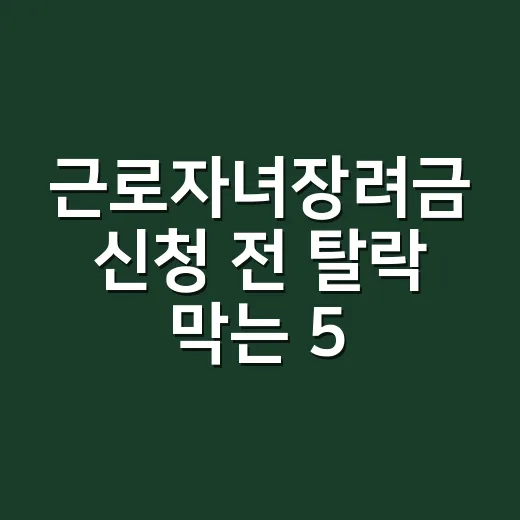 근로자녀장려금 신청 전 탈락 막는 5가지 기준 - 요약