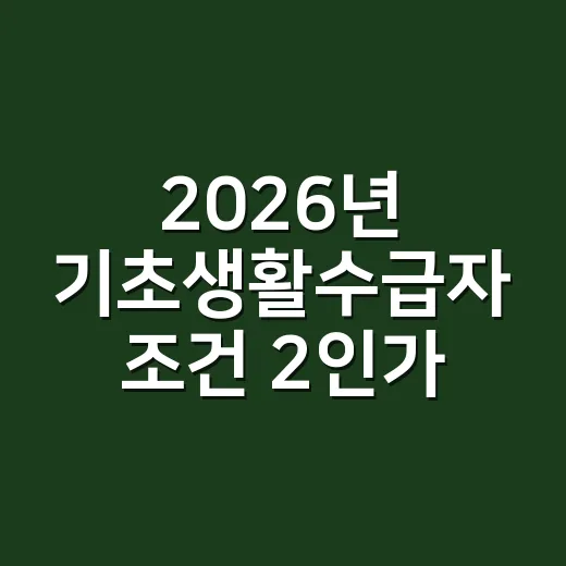 2026년 기초생활수급자 조건 2인가구가 먼저 확인할 5가지 - 요약