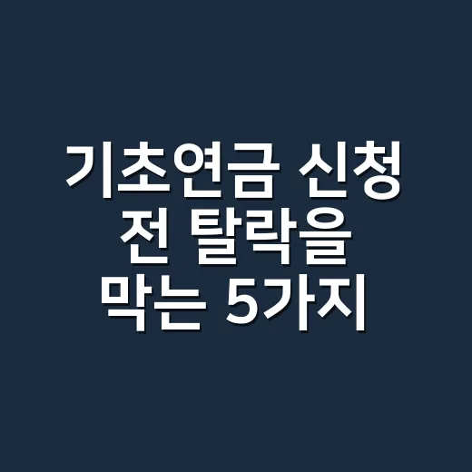 기초연금 신청 전 탈락을 막는 5가지 기준 - 요약