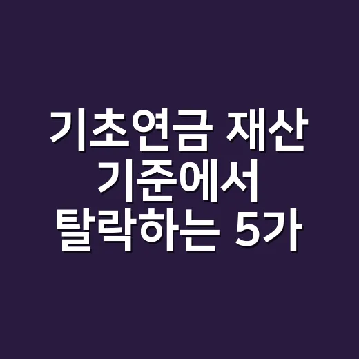 기초연금 재산 기준에서 탈락하는 5가지 경우 - 요약