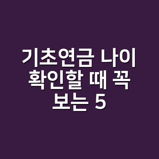 기초연금 나이 확인할 때 꼭 보는 5가지 기준 - 요약