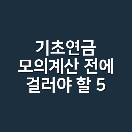 기초연금 모의계산 전에 걸러야 할 5가지 조건 - 요약
