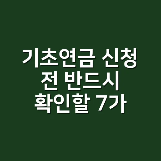 기초연금 신청 전 반드시 확인할 7가지 조건 - 요약