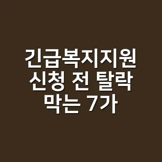 긴급복지지원 신청 전 탈락 막는 7가지 확인사항 - 요약