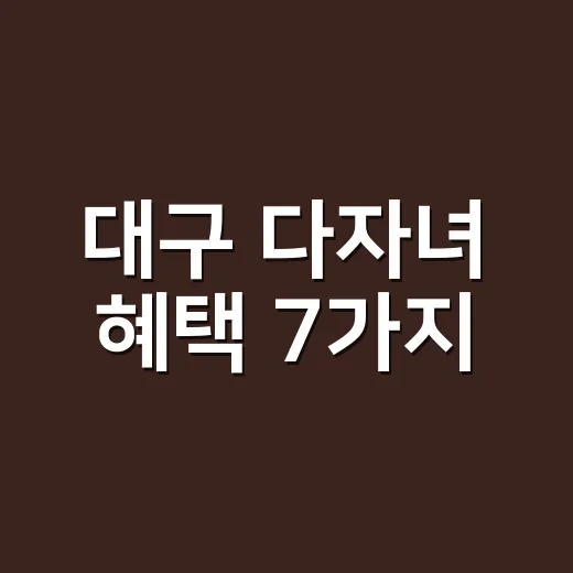 대구 다자녀 혜택 7가지, 2자녀와 3자녀 기준부터 다릅니다 - 요약
