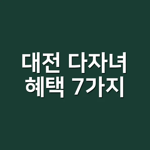 대전 다자녀 혜택 7가지, 2자녀도 놓치면 손해 보는 조건 - 요약