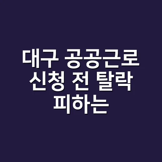대구 공공근로 신청 전 탈락 피하는 7가지 체크포인트 - 요약