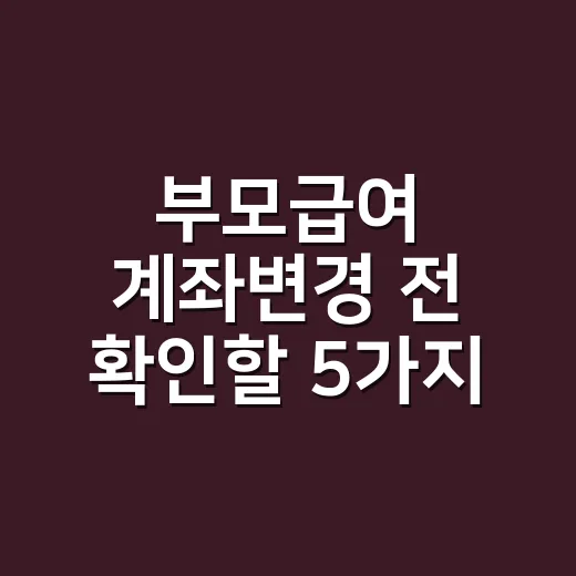 부모급여 계좌변경 전 확인할 5가지: 지급일 전 바꿔도 바로 안 들어올 수 있습니다 - 요약