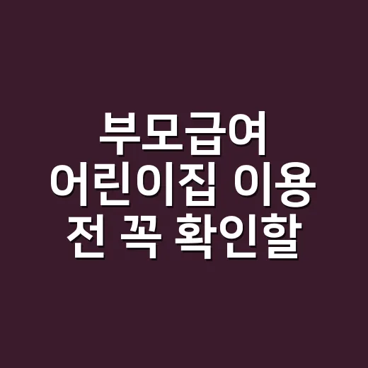 부모급여 어린이집 이용 전 꼭 확인할 5가지 조건 - 요약
