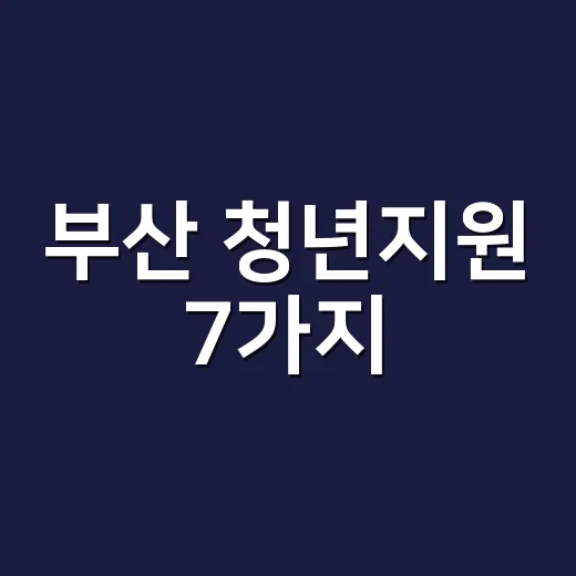 부산 청년지원 7가지, 신청 전에 걸러야 할 조건