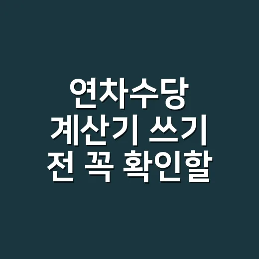 연차수당 계산기 쓰기 전 꼭 확인할 5가지 조건 - 요약