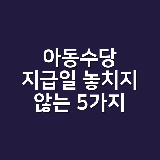아동수당 지급일 놓치지 않는 5가지 확인 포인트 - 요약