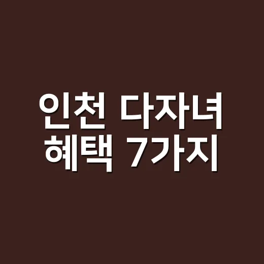 인천 다자녀 혜택 7가지, 2자녀부터 받을 수 있지만 놓치기 쉬운 조건 - 요약