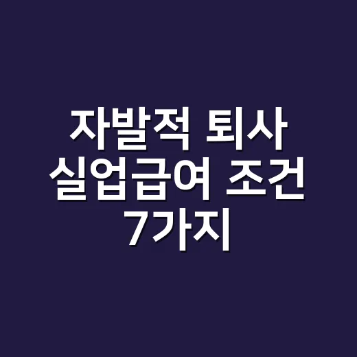 자발적 퇴사 실업급여 조건 7가지, 사표 쓰기 전에 걸러야 할 기준 - 요약