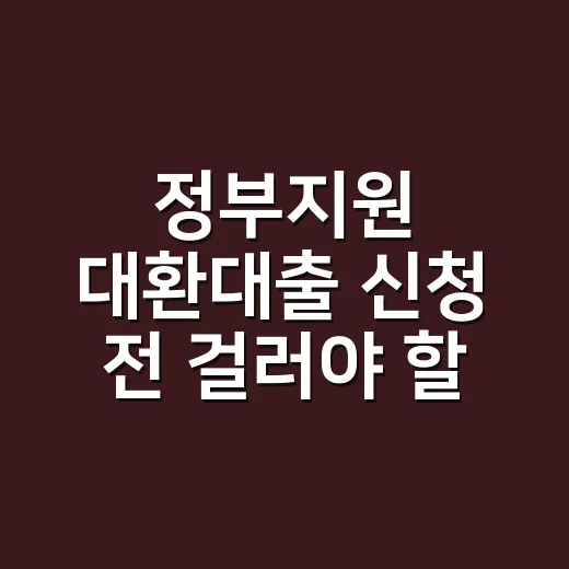 정부지원 대환대출 신청 전 걸러야 할 7가지 조건 - 요약