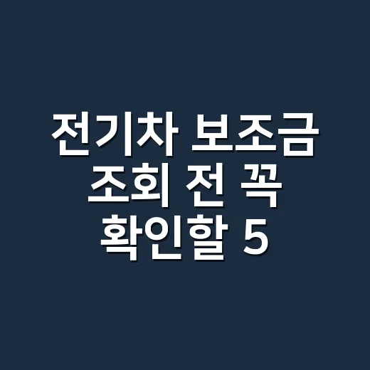 전기차 보조금 조회 전 꼭 확인할 5가지 조건 - 요약